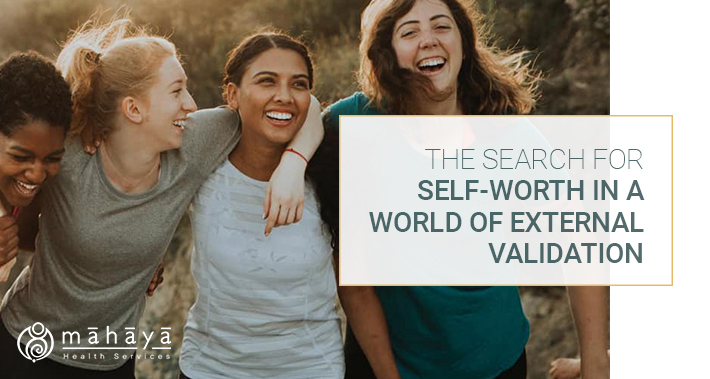 The Search For Self-Worth In A World Of External Validation | Mahaya Health Services | Toronto Naturopathic Clinic Downtown