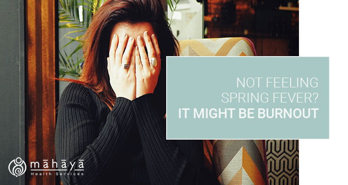 Not Feeling Spring Fever? It Might Be Burnout | Mahaya Health Services | Toronto Naturopathic Clinic Downtown